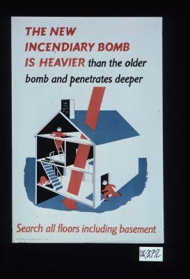The new incendiary bomb is heavier than the older bomb and penetrates deeper. Search all floors including basement
