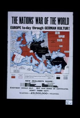 The nations' war of the world. Europe to-day through German Kultur! ... New Zealand's share: ... Everybody should help. Buy war bonds or certificates. Don't think - act!