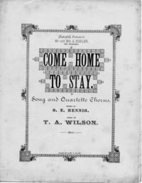 Come home to stay : song and quartette chorus / words by O. E. Hennig ; music by T. A. Wilson