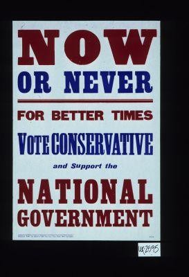 Now or never for better times. Vote Conservative and support the National Government