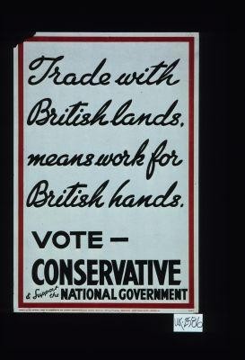 Trade with British lands, means work for British hands. Vote Conservative and support the National Government