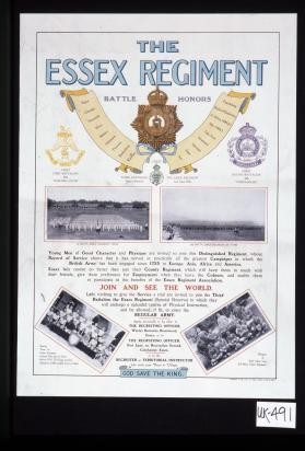 The Essex Regiment. ... Young men of good character and physique are invited to join this distinguished regiment, whose record of service shows that it has served in practically all the greatest campaigns in which the British Army has been engaged since 1755 in Europe, Asia, Africa and America. ... Join and see the world