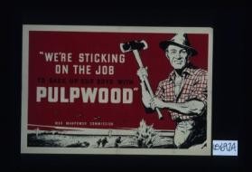 "We're sticking on the job to back up our boys with pulpwood."