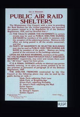 City of Westminster. Public Air Raid Shelters ... The SHELTER TRENCHES construction by the City Council at the following places may also be use by the public during aid raids ... Air Raid Precautions Office ... Parker Morris, Town Clerk. 2nd September, 1939