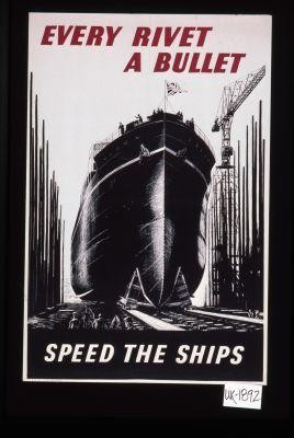Every rivet a bullet. Speed the ships