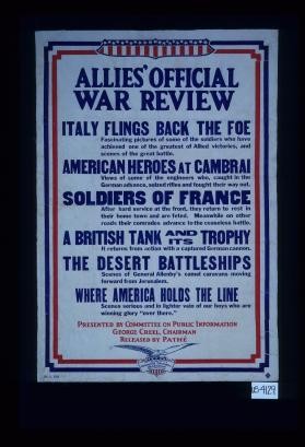 Allies' official war review. Italy flings back the foe ... The desert battleships ... Where America holds the line ... Presented by Committee on Public Information, George Creel, Chairman. Released by Pathe