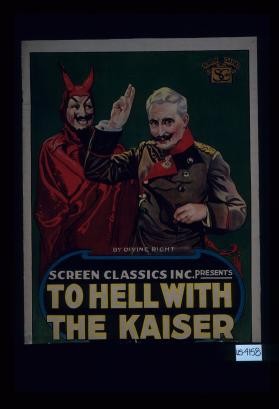 By Divine Right. Screen Classics Inc. presents To Hell With the Kaiser