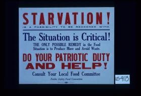 Starvation is a possibility to be reckoned with. The situation is critical! The only possible rememdy in the food situation is to produce more and avoid waste. Do your patriotic duty and help! Consult your local Food Committee