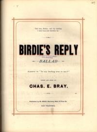 Birdie's reply : an answer to, Is my darling true to me / words and music by Chas. E. Bray