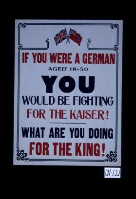 If you were a German aged 18-50, you would be fighting for the Kaiser! What are you doing for the king!