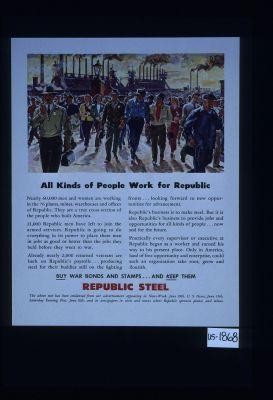 All kinds of people work for Republic. Nearly 60,000 men and women are working in the 76 plants, mines, warehouses and offices of Republic. They are a true cross section of the people who built America. ... Practically every supervisor or executive at Republic began as a worker and earned his way to his present place. Only in America, land of free opportunity and enterprise, could such an organization take root, grow and flourish. Buy war bonds and stamps ... and keep them