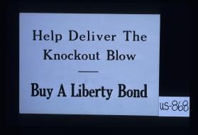 Help deliver the knockout blow. Buy a Liberty bond