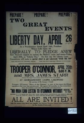 Prepare. Prepare. Prepare. Two great events. Liberty Day, April 26. In a proclamation dated April 18th, President Wilson calls upon all liberally to pledge anew their financial support to sustain the Nation's cause ... Trooper O'Connor and Mrs James Starr ... All are invited. Under the auspices of the Liberty Loan Committee, the national Women's Liberty Loan Committee, and the Boy Scouts of Lakewood