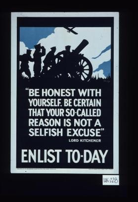 "Be honest with yourself. Be certain that your so-called reason is not a selfish excuse." Lord Kitchener. Enlist today
