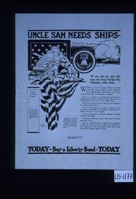 Uncle Sam needs ships. "If we are to win the war we must bridge the Atlantic with ships..." What if we do equip millions of men with the most modern and effective arms, clothe them, feed them, train them