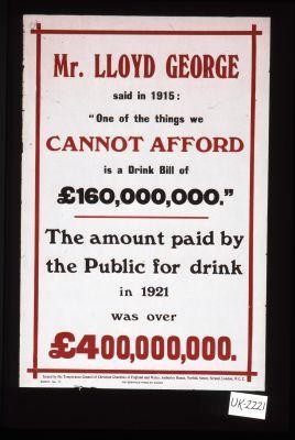 Mr. Lloyd George said in 1915: "One of the things we cannot afford is a drink bill of 160,000,000 (pounds)." the amount paid by the public for drink in 1921 was over 400,000,000 (pounds)