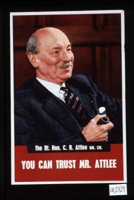 The Rt. Hon. C.R. Attlee Om. Ch. You can trust Mr. Attlee