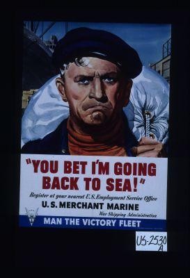 "You bet I'm going back to sea!" Register at your nearest U.S. Employment Service Office, U.S. Merchant Marine, War Shipping Administration. Man the Victory Fleet