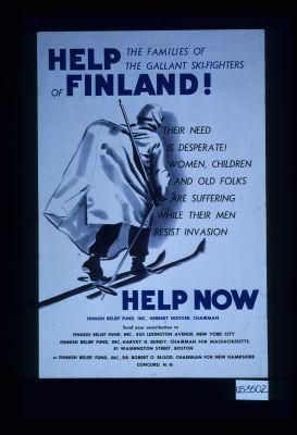 Help the families of the gallant ski-fighters of Finland! Their need is desperate! Women, children and old folks are suffering while their men resist invasion. Help now. Finnish Relief Fund, Inc., Herbert Hoover, Chairman. Send your contribution to Finnish Relief Fund, 420 Lexington Avenue, New York City, ... Boston, ... Concord, N.H
