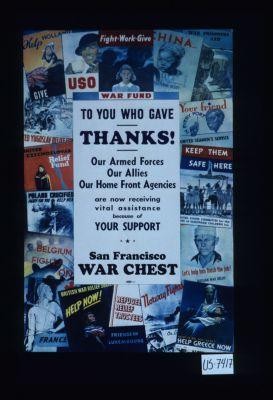 To you who gave thanks. Our Armed Forces, Our Allies, Our Home Front Agencies are now receiving vital assistance because of your support. San Francisco War Chest