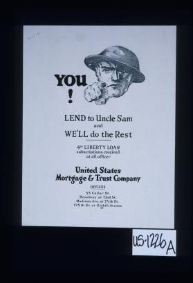 You! Lend to Uncle Sam and we'll do the rest. 4th Liberty Loan subscriptions received at all offices. United States Mortgage & Trust Company. Offices 55 Cedar St