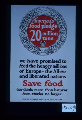 America's food pledge, 20 million tons. We have promised to feed the hungry millions of Europe - the Allies and liberated nations. Save food, two-thirds more than last year from stocks no larger