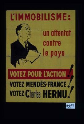 L'immobilisme: un attentat contre le pays. Votez pour l'action ! Votez Mendes-France ! Votez Charles Hernu !