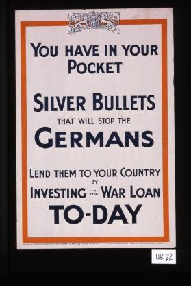 You have in your pocket silver bullets that will stop the Germans. Lend them to your country by investing in the war loan today