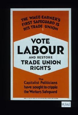 The wage-earner's first safeguard is his trade union. Vote Labour and restore trade union rights. The capitalist politicans have sought the cripple the worker's safeguard