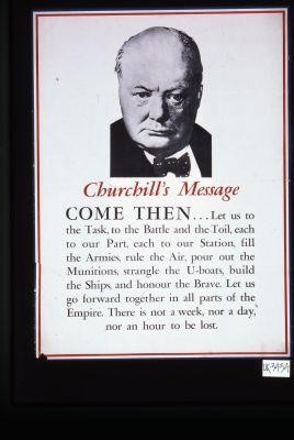 Churchill's message. Come then ... let us to the task, to the battle and the toil ... Let us go forward together in all parts of the Empire. There is not a week, nor a day, nor an hour to be lost