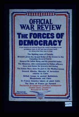 Official War Review. The forces of democracy. From America to ancient Egypt the world is bending to the ... task ... Presented by Committee on Public Information, George Creel, Chairman. Released by Pathe. Through the Division of Films
