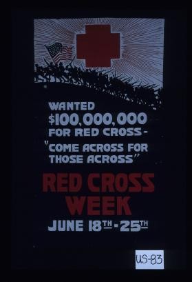 Wanted $100,000,000 for Red Cross - "Come across for those across." Red Cross week, June 18th-25th