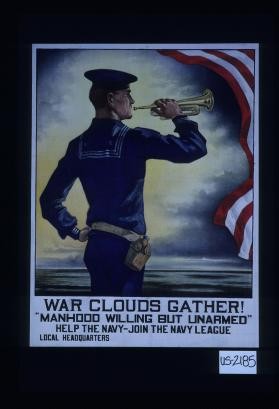 War clouds gather! "Manhood willing but unarmed." Help the Navy - Join the Navy League. Local headquarters