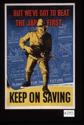 - But we've got to beat the Japs first. Keep on saving