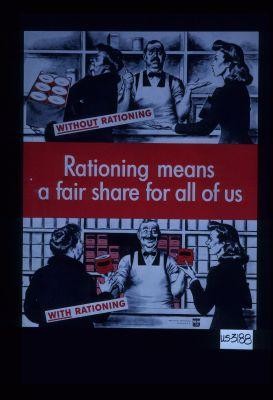 Without rationing. Rationing means a fair share for all of us. With rationing