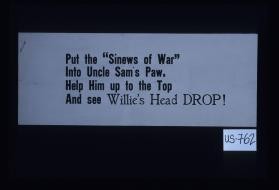 Put the "sinews of war" into Uncle Sam's paw. Help him up to the top and see Willie's head drop