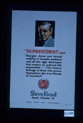 The President says, "Hunger does not breed reform; it breeds madness and all the ugly distemper that makes an ordered life impossible ... The future belongs to those who prove themselves the true friends of mankind." Save food, don't waste it