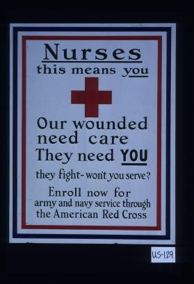 Nurses. This means you. Our wounded need care. They need you. They fight - won't you serve? Enroll now for Army and Navy service through the American Red Cross