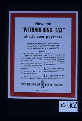 How the withholding tax affects your paycheck. The new tax law, effective, July 1, 1943, provides for the withholding of your income and victory taxes by your employer